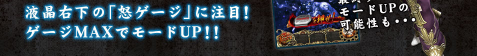 液晶右下の「怒ゲージ」に注目！ゲージMAXでモードUP！！