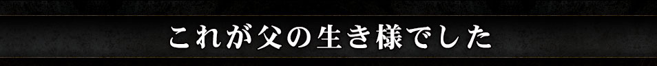 これが父の生き様でした