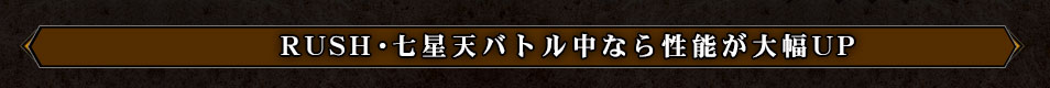 RUSH・七星天バトル中なら性能が大幅UP