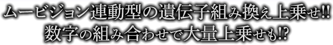 ムービジョン連動型の遺伝子組み換え上乗せ!!数字の組み合わせで大量上乗せも!?