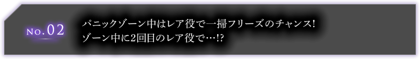 No.02 パニックゾーン中はレア役で一掃フリーズのチャンス!ゾーン中に2回目のレア役で…!?