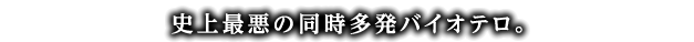 史上最悪の同時多発バイオテロ。