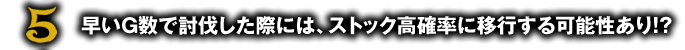 早いG数で討伐した際には、ストック高確率に移行する可能性あり！？