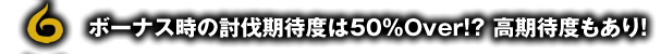 ボーナス時の討伐期待度は50％Over！？ 高期待度もあり！