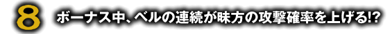 ボーナス中、ベルの連続が昧方の攻撃確率を上げる！？