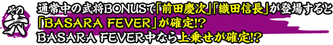 その六　通常中の武将BONUSで「前田慶次」「織田信長」が登場すると「BASARA FEVER」が確定！？BASARA FEVER中なら上乗せが確定！？