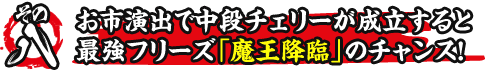 その八　お市演出で中段チェリーが成立すると最強フリーズ「魔王降臨」のチャンス！