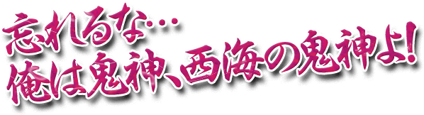 忘れるな…俺は鬼神、西海の鬼神よ！