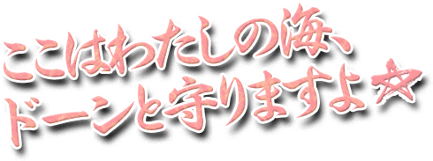 ここはわたしの海、ドーンと守りますよ